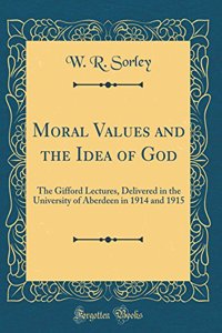 Moral Values and the Idea of God: The Gifford Lectures, Delivered in the University of Aberdeen in 1914 and 1915 (Classic Reprint)