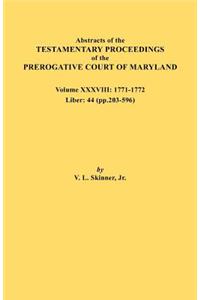 Abstracts of the Testamentary Proceedings of the Prerogative Court of Maryland. Volume XXXVIII, 1771-1772. Liber