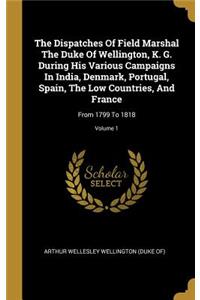 The Dispatches Of Field Marshal The Duke Of Wellington, K. G. During His Various Campaigns In India, Denmark, Portugal, Spain, The Low Countries, And France