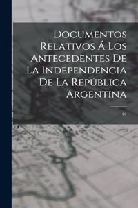 Documentos relativos á los antecedentes de la independencia de la República Argentina