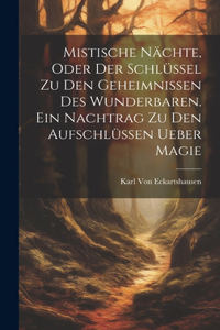 Mistische Nächte, Oder der Schlüssel zu den Geheimnissen des Wunderbaren. Ein Nachtrag zu den Aufschlüssen ueber Magie