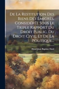 De La Restitution Des Biens Des Émigrés, Considérée Sous Le Triple Rapport Du Droit Public, Du Droit Civil, Et De La Politique...
