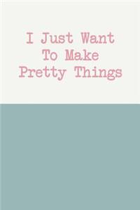 I Just Want to Make Pretty Things