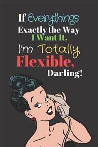 If Everything's Exactly The Way I Want It, I'm Totally Flexible, Darling!: Sarcastic swear quotes for women - Lined NOTEBOOK, 120 pages, 6 x 9