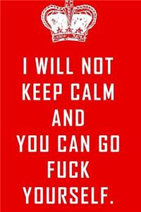 I will not keep calm and you can go fuck yourself.