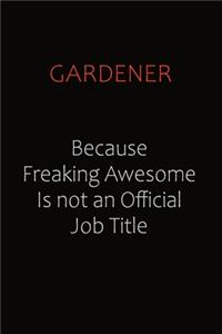 Gardener Because Freaking Awesome Is Not An Official Job Title
