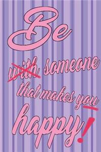 Be Someone That Makes You Happy!