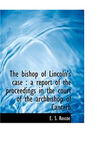 The Bishop of Lincoln's Case: A Report of the Proceedings in the Court of the Archbishop of Canterb