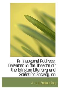 An Inaugural Address, Delivered in the Theatre of the Islington Literary and Scientific Society, on