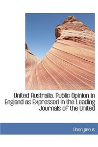 United Australia. Public Opinion in England as Expressed in the Leading Journals of the United