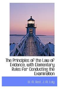 The Principles of the Law of Evidence, with Elementary Rules for Conducting the Examination