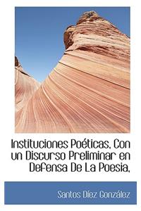 Instituciones Poéticas, Con un Discurso Preliminar en Defensa De La Poesia,