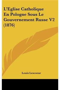 L'Eglise Catholique En Pologne Sous Le Gouvernement Russe V2 (1876)