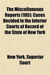 The Miscellaneous Reports (Volume 105); Cases Decided in the Inferior Courts of Record of the State of New York