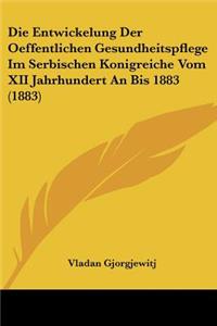 Die Entwickelung Der Oeffentlichen Gesundheitspflege Im Serbischen Konigreiche Vom XII Jahrhundert An Bis 1883 (1883)