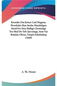 Kronike Om Keiser Carl Magnus, Hvorledes Han Stedse Mandeligen Stred for Den Hellige Christelige Tro Med de Tolv Jaevninge, SOM Var Roland, Oliver, Turpin Erkebiskop (1849)