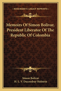 Memoirs Of Simon Bolivar, President Liberator Of The Republic Of Colombia