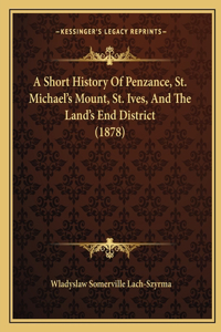Short History Of Penzance, St. Michael's Mount, St. Ives, And The Land's End District (1878)