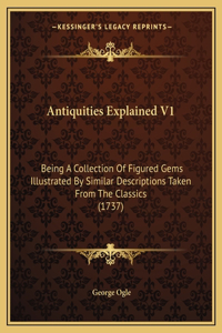 Antiquities Explained V1: Being A Collection Of Figured Gems Illustrated By Similar Descriptions Taken From The Classics (1737)