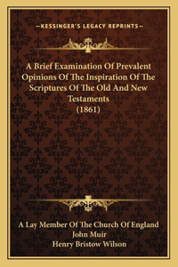 Brief Examination Of Prevalent Opinions Of The Inspiration Of The Scriptures Of The Old And New Testaments (1861)