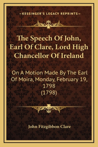The Speech Of John, Earl Of Clare, Lord High Chancellor Of Ireland