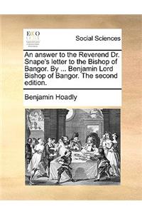 An Answer to the Reverend Dr. Snape's Letter to the Bishop of Bangor. by ... Benjamin Lord Bishop of Bangor. the Second Edition.