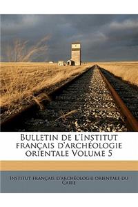 Bulletin de l'Institut Français d'Archéologie Orientale Volume 5