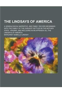 The Lindsays of America; A Genealogical Narrative, and Family Record Beginning with the Family of the Earliest Settler in the Mother State, Virginia,