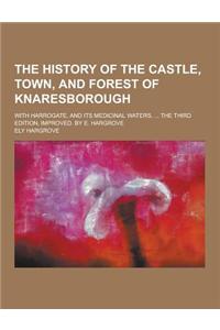 The History of the Castle, Town, and Forest of Knaresborough; With Harrogate, and Its Medicinal Waters. ... the Third Edition, Improved. by E. Hargrov