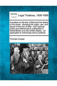 A Treatise on the Law of Libel and the Liberty of the Press: Showing the Origin, Use, and Abuse of the Law of Libel: With Copious Notes and References to Authorities in Great Britain and the United States: As 