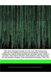 Off the Record Guide to the Top 100 Thrilling Movies in American Cinema Including Cape Fear, Spartacus, What Ever Happened to Baby Jane?, Touch of Evil, the Dirty Dozen, the Matrix, the Treasure of the Sierra Madre, and Numerous Others, Vol. VII