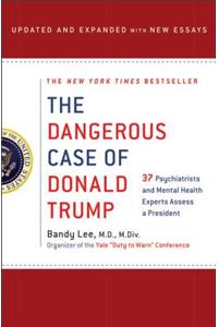 The Dangerous Case of Donald Trump: 37 Psychiatrists and Mental Health Experts Assess a President - Updated and Expanded with New Essays