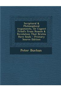 Scriptural & Philosophical Arguments, or Cogent Proofs from Reason & Revelation That Brutes Have Souls