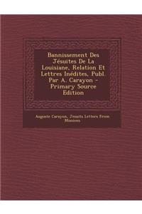 Bannissement Des Jésuites De La Louisiane, Relation Et Lettres Inédites, Publ. Par A. Carayon