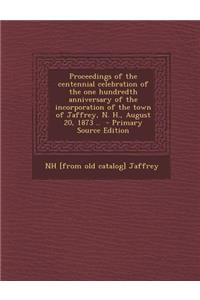 Proceedings of the Centennial Celebration of the One Hundredth Anniversary of the Incorporation of the Town of Jaffrey, N. H., August 20, 1873 ..