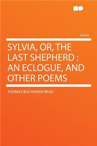 Sylvia, Or, the Last Shepherd