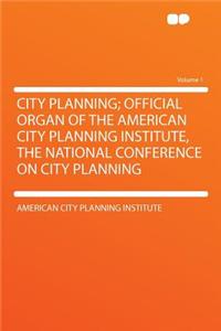 City Planning; Official Organ of the American City Planning Institute, the National Conference on City Planning Volume 1