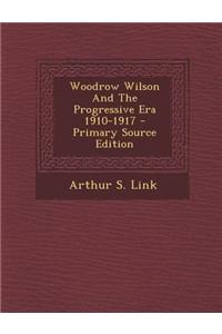 Woodrow Wilson and the Progressive Era 1910-1917 - Primary Source Edition