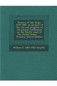 History of San Diego, 1542-1907; An Account of the Rise and Progress of the Pioneer Settlement on the Pacific Coast of the United States ..