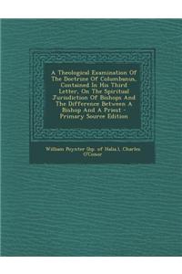 A Theological Examination of the Doctrine of Columbanus, Contained in His Third Letter, on the Spiritual Jurisdiction of Bishops and the Difference Between a Bishop and a Priest