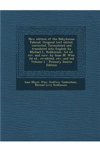 New Edition of the Babylonian Talmud. Original Text Edited, Corrected, Formulated and Translated Into English by Michael L. Rodkinson. 1st Ed. REV. and Corr. by Isaac M. Wise. 2D Ed., Re-Edited, REV. and Enl Volume 1