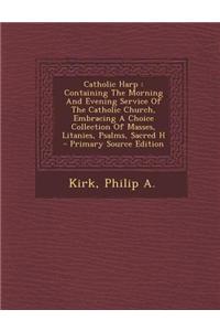 Catholic Harp: Containing the Morning and Evening Service of the Catholic Church, Embracing a Choice Collection of Masses, Litanies,