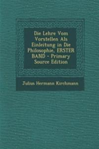 Die Lehre Vom Vorstellen ALS Einleitung in Die Philosophie, Erster Band