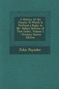 A History of the Jesuits: To Which Is Prefixed a Reply to Mr. Dallas's Defence of That Order, Volume 2