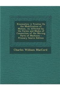 Kinematics: A Treatise on the Modification of Motion, as Affected by the Forms and Modes of Connection of the Moving Parts of Mach