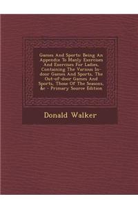 Games and Sports: Being an Appendix to Manly Exercises and Exercises for Ladies, Containing the Various In-Door Games and Sports, the Ou