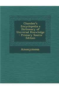 Chamber's Encyclopedia a Dictionary of Universal Knowledge - Primary Source Edition