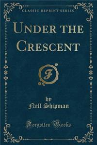 Under the Crescent (Classic Reprint)