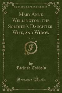 Mary Anne Wellington, the Soldier's Daughter, Wife, and Widow, Vol. 1 of 3 (Classic Reprint)