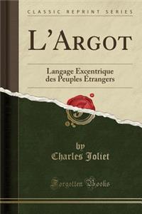 L'Argot: Langage Excentrique Des Peuples Ã?trangers (Classic Reprint)